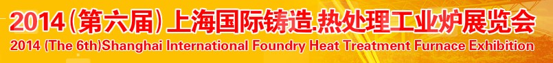 2014第六屆上海國(guó)際鑄造、熱處理、工業(yè)爐展覽會(huì)