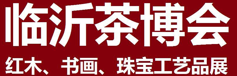 2014第四屆中國（臨沂）茶文化博覽會暨紅木家具、書畫、珠寶工藝品展<br>2014第五屆中國（臨沂）商博會---專題展